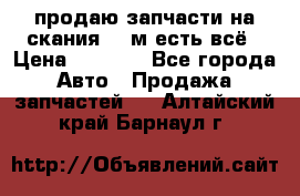 продаю запчасти на скания 143м есть всё › Цена ­ 5 000 - Все города Авто » Продажа запчастей   . Алтайский край,Барнаул г.